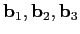 $\mathbf{b}_1,\mathbf{b}_2,\mathbf{b}_3$
