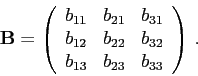 \begin{displaymath}\mathbf{B}=\left(\begin{array}{rrr}
b_{11} & b_{21} & b_{31}\...
...} & b_{32}\\
b_{13} & b_{23} & b_{33}\\
\end{array}\right) .\end{displaymath}