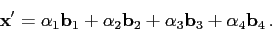 \begin{displaymath}\mathbf{x}'=\alpha _1\mathbf{b}_1+\alpha _2\mathbf{b}_2+\alpha _3\mathbf{b}_3+\alpha _4\mathbf{b}_4 .\end{displaymath}