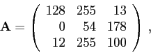 \begin{displaymath}\mathbf{A}=\left(\begin{array}{rrr}
128 & 255 & 13\\
0 & 54 & 178\\
12 & 255 & 100\\
\end{array}\right)\„\end{displaymath}