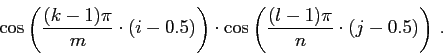 \begin{displaymath}\cos\left(\frac{(k-1)\pi}{m}\cdot(i-0.5)\right)\cdot\cos\left(\frac{(l-1)\pi}{n}\cdot(j-0.5)\right) .\end{displaymath}