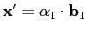 $\mathbf{x}'=\alpha _1\cdot\mathbf{b}_1$